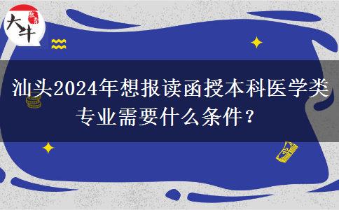 汕頭2024年想報(bào)讀函授本科醫(yī)學(xué)類專業(yè)需要什么條件？