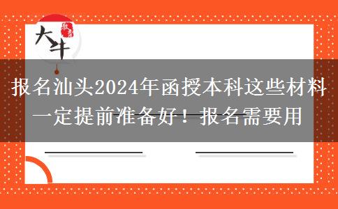 報(bào)名汕頭2024年函授本科這些材料一定提前準(zhǔn)備好！報(bào)名需要用
