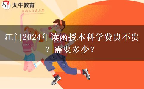江門2024年讀函授本科學(xué)費(fèi)貴不貴？需要多少？