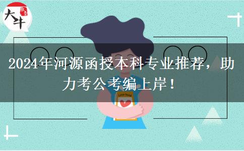 2024年河源考公考編好上岸的函授本科專業(yè)推薦來啦！