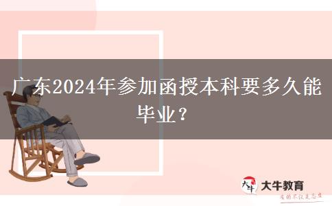 廣東2024年參加函授本科要多久能畢業(yè)？