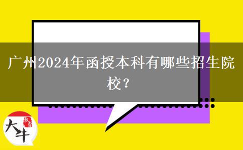 廣州2024年函授本科有哪些招生院校？
