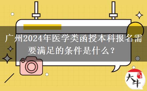 廣州2024年醫(yī)學類函授本科報名需要滿足的條件是什么？