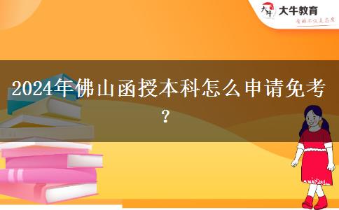 2024年佛山函授本科怎么申請免考？