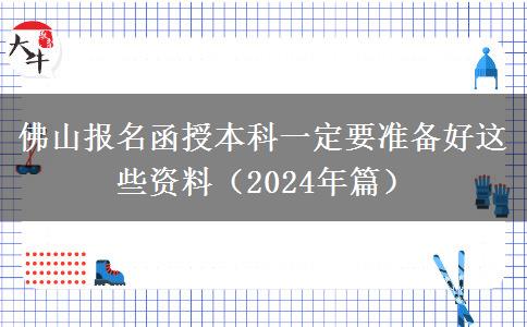 佛山報名函授本科一定要準(zhǔn)備好這些資料（2024年篇）