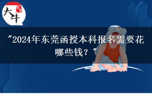 2024年?yáng)|莞函授本科報(bào)名需要花哪些錢？