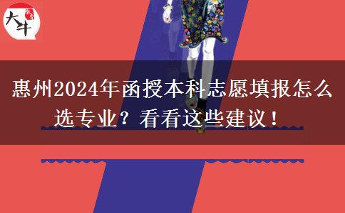 惠州2024年函授本科志愿填報(bào)怎么選專業(yè)？看看這些建議！