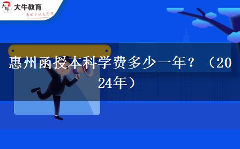 惠州函授本科學(xué)費(fèi)多少一年？（2024年）