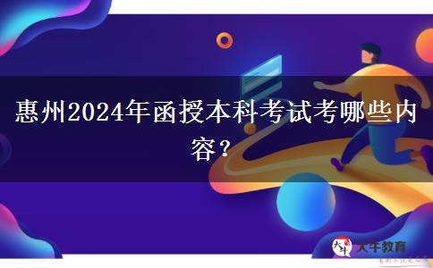 惠州2024年函授本科考試考哪些內(nèi)容？