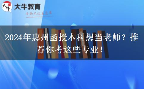 2024年惠州函授本科想當(dāng)老師？推薦你考這些專業(yè)