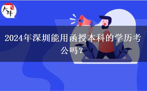 2024年深圳能用函授本科的學(xué)歷考公嗎？