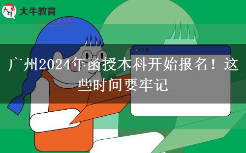 廣州2024年函授本科開始報(bào)名！這些時(shí)間要牢記