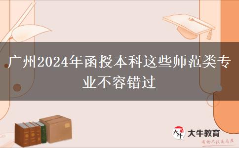 廣州2024年函授本科這些師范類專業(yè)不容錯過