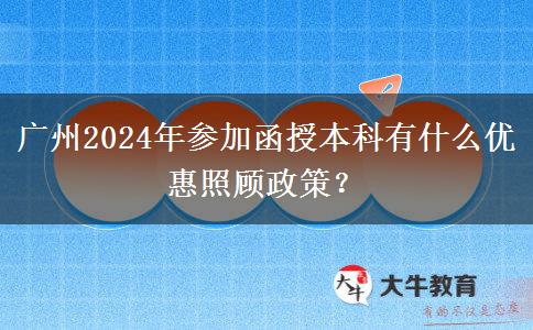 廣州2024年參加函授本科有什么優(yōu)惠照顧政策？