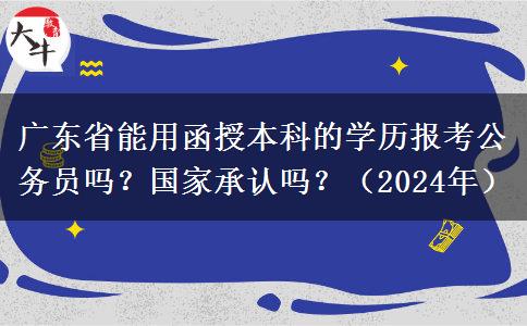 廣東省能用函授本科的學歷報考公務員嗎？國家承認嗎？（2024年）