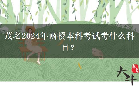 茂名2024年函授本科考試考什么科目？