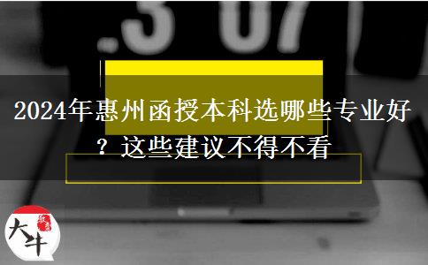 2024年惠州函授本科選哪些專業(yè)好？這些建議不得不看