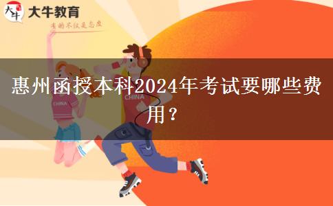 惠州函授本科2024年考試要哪些費(fèi)用？