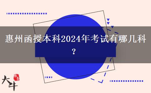 惠州函授本科2024年考試有哪幾科？
