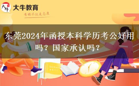 東莞2024年函授本科學(xué)歷考公好用嗎？國家承認嗎？