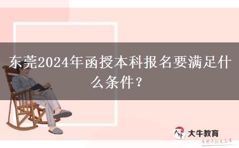 東莞2024年函授本科報名要滿足什么條件？