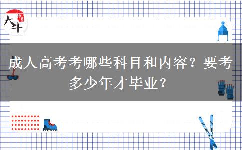 成人高考考哪些科目和內(nèi)容？要考多少年才畢業(yè)？