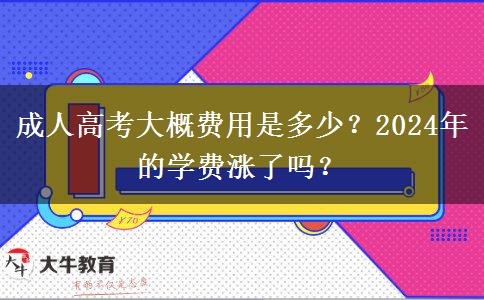 成人高考大概費(fèi)用是多少？2024年的學(xué)費(fèi)漲了嗎？