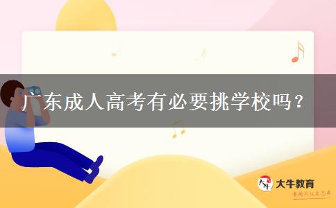 廣東成人高考有必要挑學(xué)校嗎？