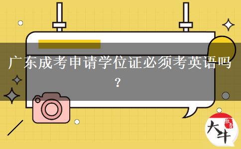 廣東成考申請(qǐng)學(xué)位證必須考英語(yǔ)嗎？
