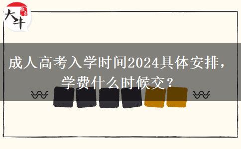 成人高考入學(xué)時(shí)間2024具體安排，學(xué)費(fèi)什么時(shí)候交？