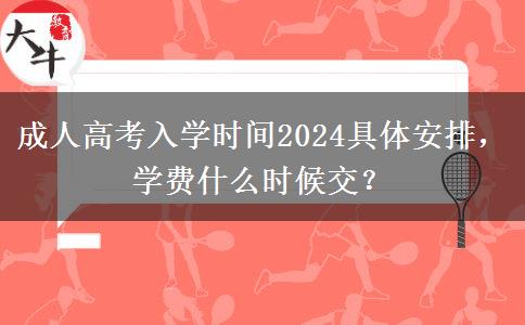 成人高考入學(xué)時(shí)間2024具體安排，學(xué)費(fèi)什么時(shí)候交？