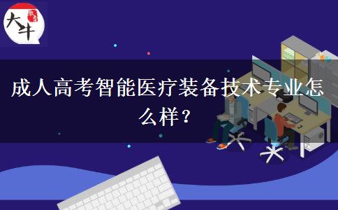 成人高考智能醫(yī)療裝備技術專業(yè)怎么樣？