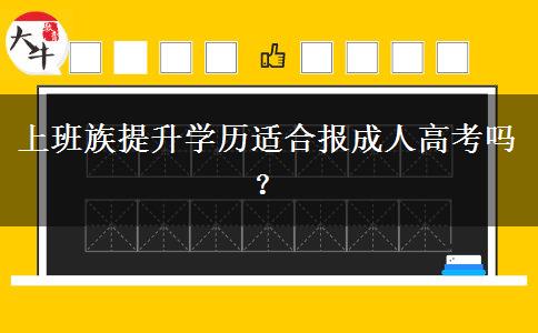 上班族提升學(xué)歷適合報成人高考嗎？