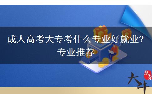 成人高考大?？际裁磳I(yè)好就業(yè)?專業(yè)推薦