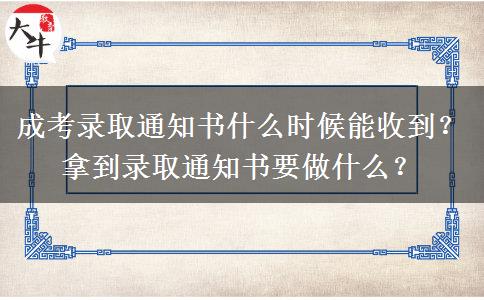 成考錄取通知書(shū)什么時(shí)候能收到？拿到錄取通知書(shū)要做什么？