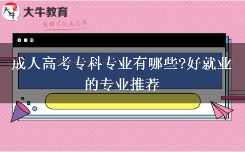 成人高考?？茖I(yè)有哪些?好就業(yè)的專業(yè)推薦