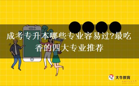 成考專升本哪些專業(yè)容易過(guò)?最吃香的四大專業(yè)推薦