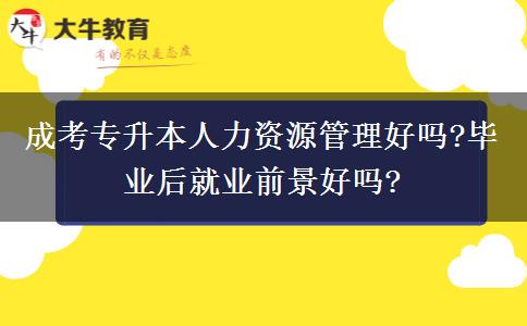成考專升本人力資源管理好嗎?畢業(yè)后就業(yè)前景好嗎?