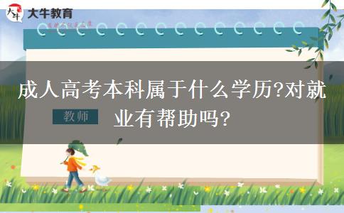成人高考本科屬于什么學(xué)歷?對就業(yè)有幫助嗎?