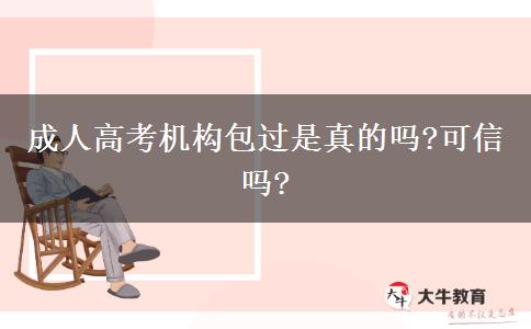 成人高考機構(gòu)包過是真的嗎?可信嗎?