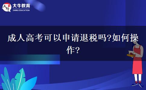 成人高考可以申請退稅嗎?如何操作?