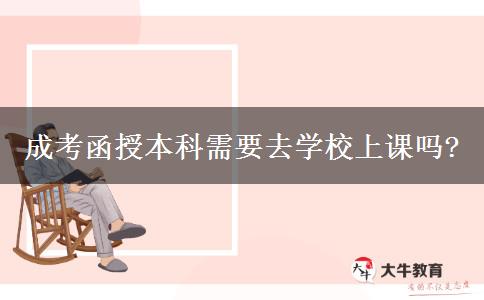 成考函授本科需要去學(xué)校上課嗎? 成考函授本科需要去學(xué)校上課嗎?