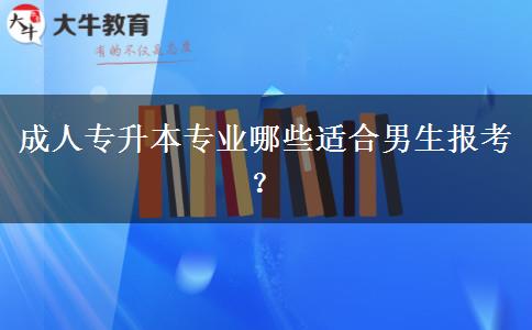 成人專升本專業(yè)哪些適合男生報考？