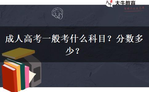成人高考一般考什么科目？分?jǐn)?shù)多少？
