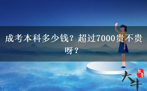 成考本科多少錢？超過7000貴不貴呀？