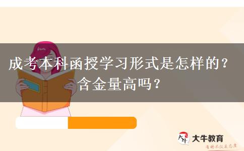 成考本科函授學習形式是怎樣的？含金量高嗎？