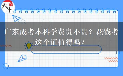 廣東成考本科學(xué)費(fèi)貴不貴？花錢考這個(gè)證值得嗎？