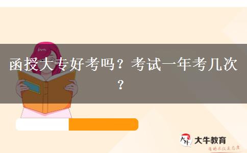 函授大專好考嗎？考試一年考幾次？