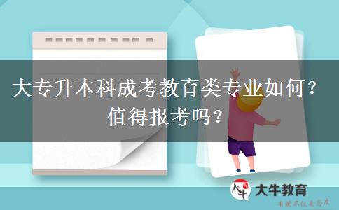 大專升本科成考教育類專業(yè)如何？值得報考嗎？