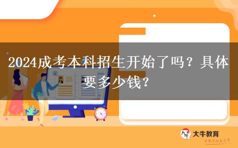 2024成考本科招生開(kāi)始了嗎？具體要多少錢？